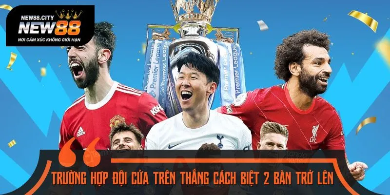 Nắm rõ cách đọc kèo chấp 3/4 khi đội cửa trên thắng cách biệt nhiều hơn 2 bàn