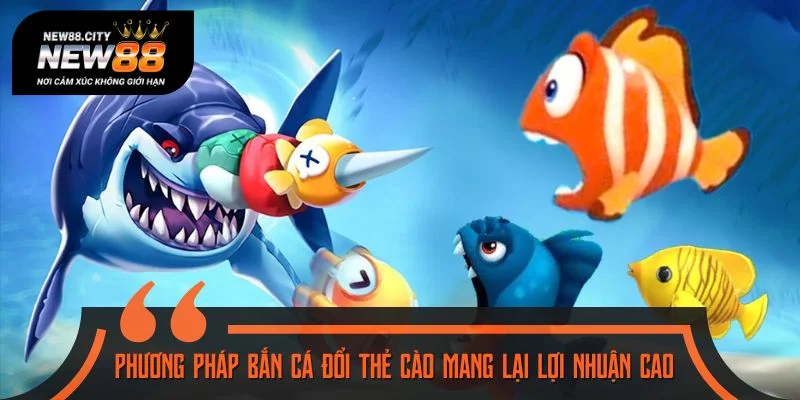 Phương pháp bắn cá đổi thẻ cào mang lại lợi nhuận cao