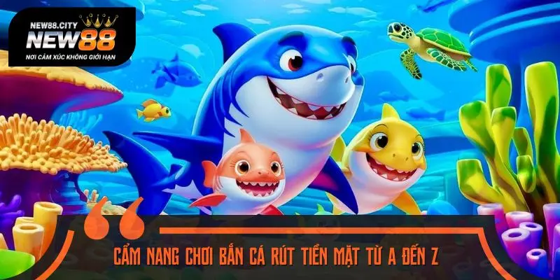 Cẩm nang chơi bắn cá rút tiền mặt từ A đến Z
