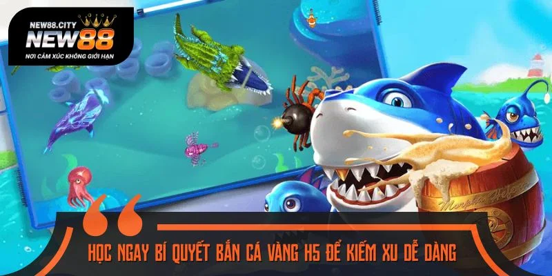Học ngay bí quyết bắn cá vàng H5 để kiếm xu dễ dàng