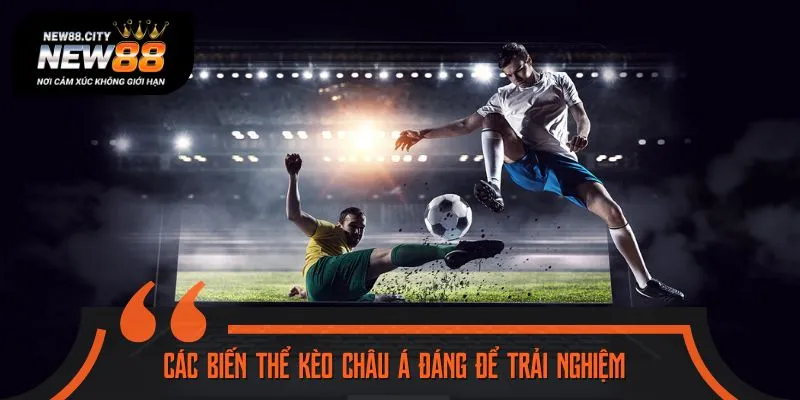 Tận hưởng kèo châu Á cực hấp dẫn nhờ các biến thể Hot