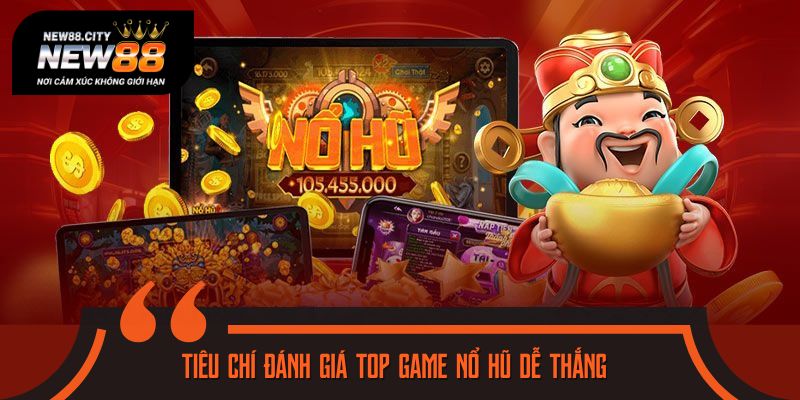 Bỏ túi tiêu chí đánh giá top game nổ hũ dễ thắng