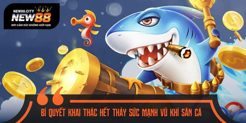 Bí quyết khai thác hết thảy sức mạnh vũ khí săn cá