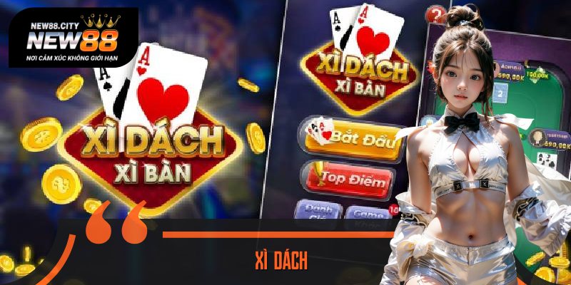 Xì Dách - Game Bài Đổi Thưởng Gắn Bó Lâu Dài Với Cược Thủ